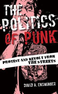 Cover image for The Politics of Punk: Protest and Revolt from the Streets