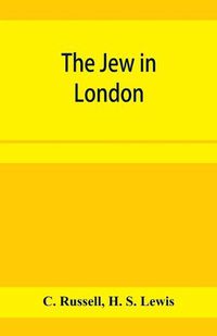 Cover image for The Jew in London. A study of racial character and present-day conditions
