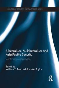 Cover image for Bilateralism, Multilateralism and Asia-Pacific Security: Contending Cooperation