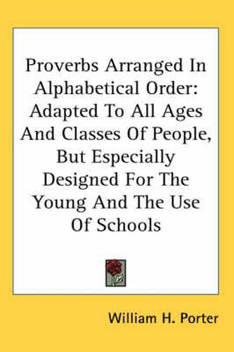 Cover image for Proverbs Arranged in Alphabetical Order: Adapted to All Ages and Classes of People, But Especially Designed for the Young and the Use of Schools