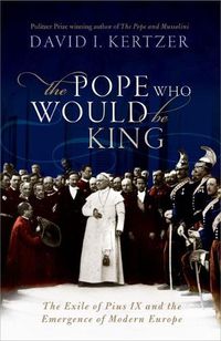 Cover image for The Pope Who Would Be King: The Exile of Pius IX and the Emergence of Modern Europe