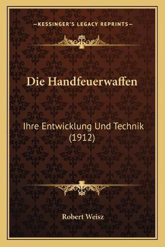 Cover image for Die Handfeuerwaffen: Ihre Entwicklung Und Technik (1912)