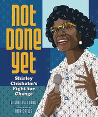 Cover image for Not Done Yet: Shirley Chisholm's Fight for Change