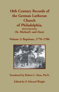 Cover image for 18th Century Records of the German Lutheran Church of Philadelphia, Pennsylvania (St. Michael's and Zion): Volume 2, Baptisms 1770-1786