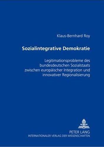 Cover image for Sozialintegrative Demokratie: Legitimationsprobleme Des Bundesdeutschen Sozialstaats Zwischen Europaeischer Integration Und Innovativer Regionalisierung