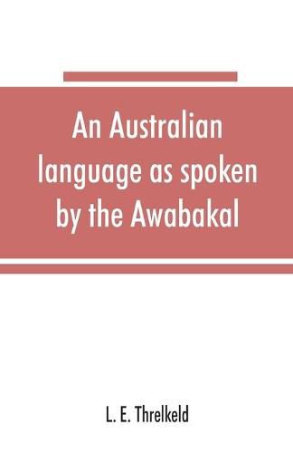 An Australian language as spoken by the Awabakal, the people of Awaba, or lake Macquarie (near Newcastle, New South Wales) being an account of their language, traditions, and customs