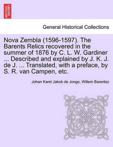 Cover image for Nova Zembla (1596-1597). the Barents Relics Recovered in the Summer of 1876 by C. L. W. Gardiner ... Described and Explained by J. K. J. de J. ... Translated, with a Preface, by S. R. Van Campen, Etc.