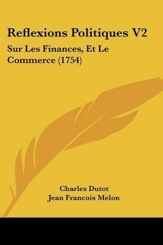 Reflexions Politiques V2: Sur Les Finances, Et Le Commerce (1754)