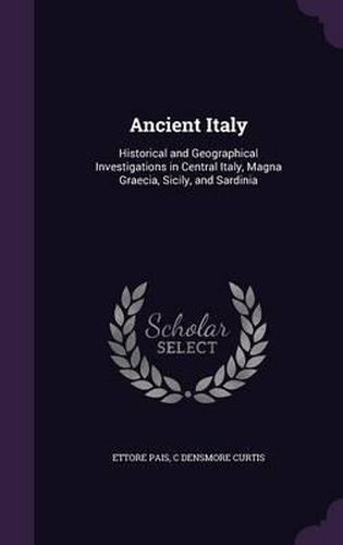 Ancient Italy: Historical and Geographical Investigations in Central Italy, Magna Graecia, Sicily, and Sardinia