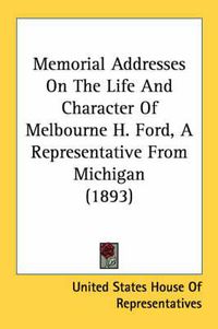 Cover image for Memorial Addresses on the Life and Character of Melbourne H. Ford, a Representative from Michigan (1893)