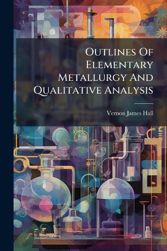 Cover image for Outlines Of Elementary Metallurgy And Qualitative Analysis