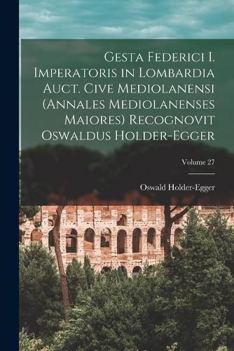 Cover image for Gesta Federici I. imperatoris in Lombardia auct. cive mediolanensi (Annales mediolanenses maiores) Recognovit Oswaldus Holder-Egger; Volume 27