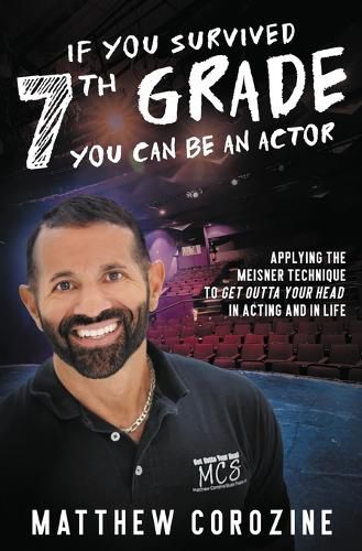 Cover image for If You Survived 7th Grade, You Can be an Actor: Applying The Meisner Technique To Get Outta Your Head in Acting and in Life