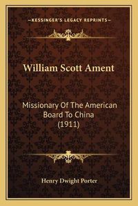 Cover image for William Scott Ament: Missionary of the American Board to China (1911)