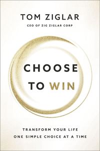 Cover image for Choose to Win: Transform Your Life, One Simple Choice at a Time