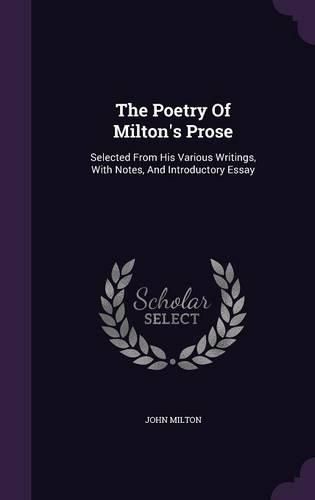 The Poetry of Milton's Prose: Selected from His Various Writings, with Notes, and Introductory Essay