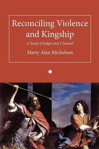 Cover image for Reconciling Violence and Kingship: A Study of Judges and 1 Samuel