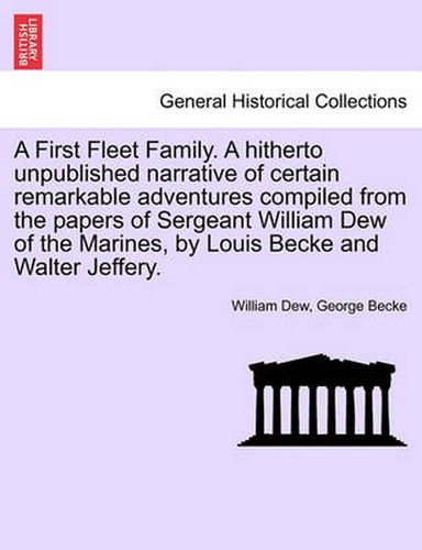 Cover image for A First Fleet Family. a Hitherto Unpublished Narrative of Certain Remarkable Adventures Compiled from the Papers of Sergeant William Dew of the Marines, by Louis Becke and Walter Jeffery.