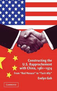 Cover image for Constructing the U.S. Rapprochement with China, 1961-1974: From 'Red Menace' to 'Tacit Ally