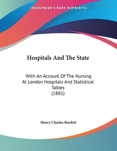 Cover image for Hospitals and the State: With an Account of the Nursing at London Hospitals and Statistical Tables (1881)