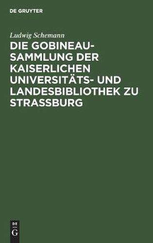 Die Gobineau-Sammlung Der Kaiserlichen Universitats- Und Landesbibliothek Zu Strassburg