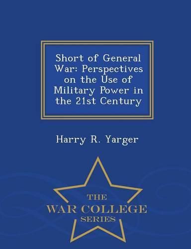 Cover image for Short of General War: Perspectives on the Use of Military Power in the 21st Century - War College Series