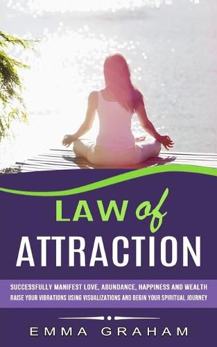 Cover image for Law of Attraction: Successfully Manifest Love, Abundance, Happiness and Wealth (Raise Your Vibrations Using Visualizations and Begin Your Spiritual Journey)