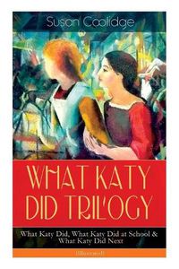 Cover image for WHAT KATY DID TRILOGY - What Katy Did, What Katy Did at School & What Katy Did Next (Illustrated): The Humorous Adventures of a Spirited Young Girl and Her Four Siblings (Children's Classics Series)