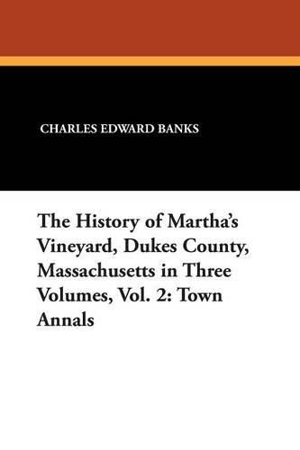 The History of Martha's Vineyard, Dukes County, Massachusetts in Three Volumes, Vol. 2: Town Annals