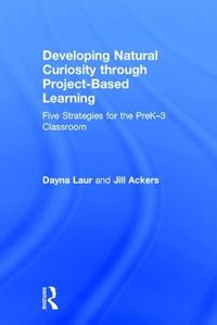 Cover image for Developing Natural Curiosity through Project-Based Learning: Five Strategies for the PreK-3 Classroom