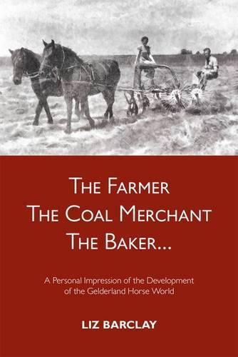 Cover image for The Farmer, the Coal Merchant, the Baker: A Personal Impression of the Development of the Gelderland Horse World