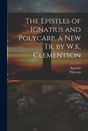 Cover image for The Epistles of Ignatius and Polycarp. a New Tr. by W.K. Clementson