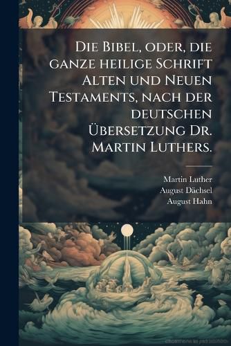 Cover image for Die Bibel, oder, die ganze heilige Schrift Alten und Neuen Testaments, nach der deutschen UEbersetzung Dr. Martin Luthers.