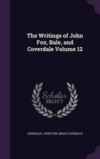 Cover image for The Writings of John Fox, Bale, and Coverdale Volume 12