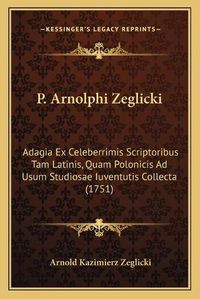 Cover image for P. Arnolphi Zeglicki: Adagia Ex Celeberrimis Scriptoribus Tam Latinis, Quam Polonicis Ad Usum Studiosae Iuventutis Collecta (1751)