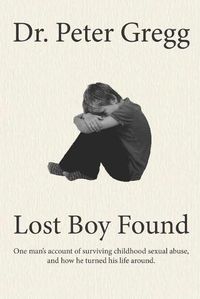 Cover image for Lost Boy Found: One man's account of surviving sexual abuse in his childhood and how he turned his life around.