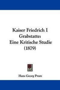 Cover image for Kaiser Friedrich I Grabstatte: Eine Kritische Studie (1879)