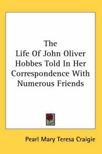 Cover image for The Life Of John Oliver Hobbes Told In Her Correspondence With Numerous Friends