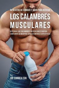 Cover image for 94 Recetas de Comidas y Jugos Para Reducir Los Calambres Musculares: Detenga Los Calambres Musculares Rapido Comiendo Alimentos Con Vitaminas Especificas