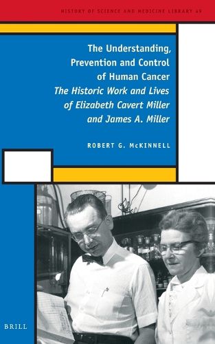 Cover image for The Understanding, Prevention and Control of Human Cancer: The Historic Work and Lives of Elizabeth Cavert Miller and James A. Miller