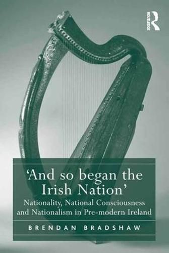 Cover image for 'And so began the Irish Nation': Nationality, National Consciousness and Nationalism in Pre-modern Ireland