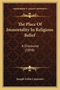 Cover image for The Place of Immortality in Religious Belief: A Discourse (1898)