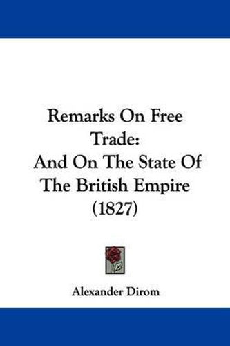 Remarks On Free Trade: And On The State Of The British Empire (1827)