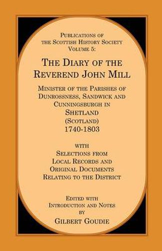 The Diary of the Rev. John Mill: Minister of the Parishes of Dunrossness Sandwick and Cunningsburgh in Shetland 1740-1803 with Selections from Local Records and Original Documents Relating to the District