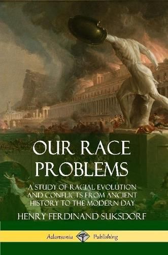 Our Race Problems: A Study of Racial Evolution and Conflicts from Ancient History to the Modern Day