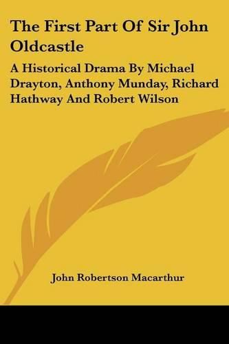 Cover image for The First Part of Sir John Oldcastle: A Historical Drama by Michael Drayton, Anthony Munday, Richard Hathway and Robert Wilson