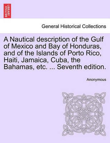 Cover image for A Nautical Description of the Gulf of Mexico and Bay of Honduras, and of the Islands of Porto Rico, Haiti, Jamaica, Cuba, the Bahamas, Etc. ... Seventh Edition.