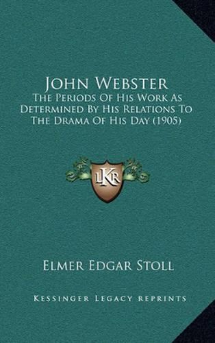 John Webster: The Periods of His Work as Determined by His Relations to the Drama of His Day (1905)