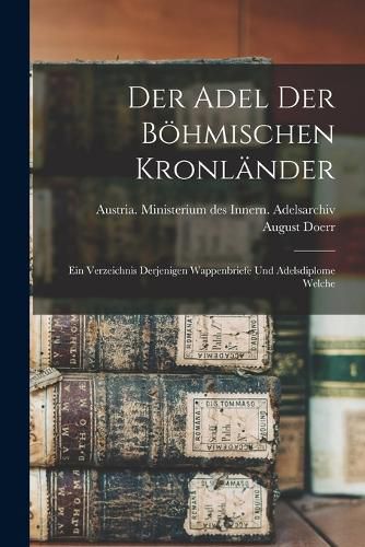 Cover image for Der Adel der boehmischen Kronlaender; ein Verzeichnis derjenigen Wappenbriefe und Adelsdiplome welche