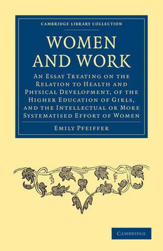 Cover image for Women and Work: An Essay Treating on the Relation to Health and Physical Development, of the Higher Education of Girls, and the Intellectual or More Systematised Effort of Women
